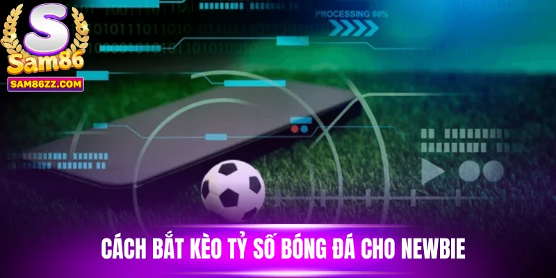 Cách bắt kèo tỷ số bóng đá cho newbie