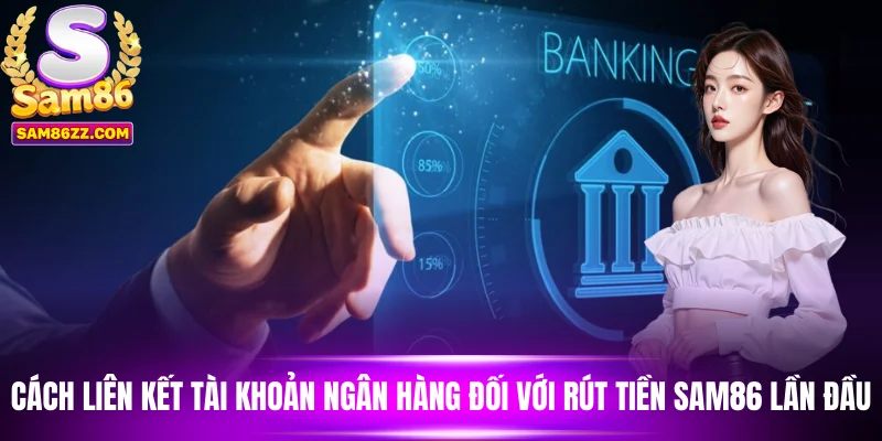 Cách liên kết tài khoản ngân hàng đối với giao dịch rút tiền Sam86 lần đầu