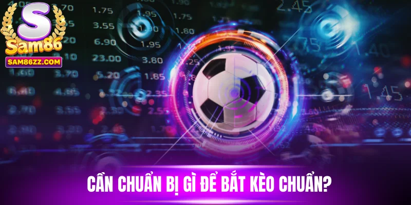Cần chuẩn bị gì để bắt kèo chuẩn?