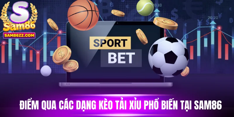 Điểm qua các dạng kèo tải xỉu phổ biến tại Sam86