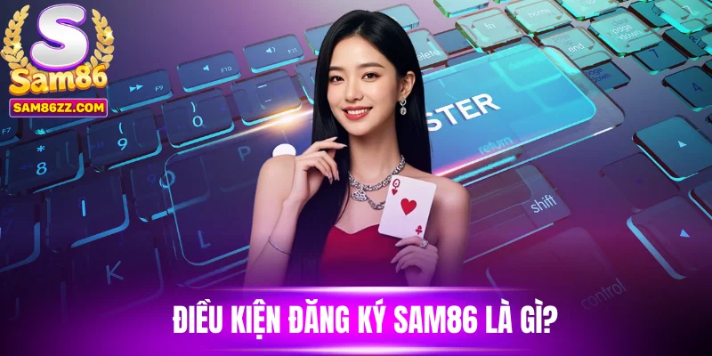 Điều kiện đăng ký Sam86 là gì?