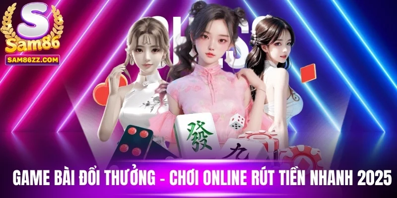 Game Bài Đổi Thưởng - Chơi Online Rút Tiền Nhanh 2025