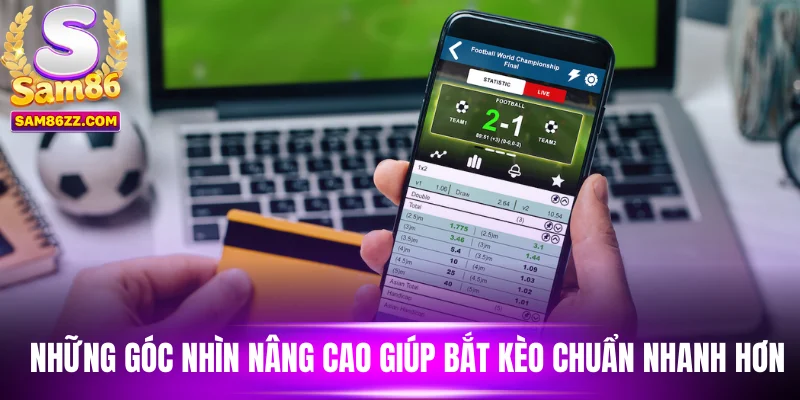 Những góc nhìn nâng cao giúp bắt kèo chuẩn nhanh hơn