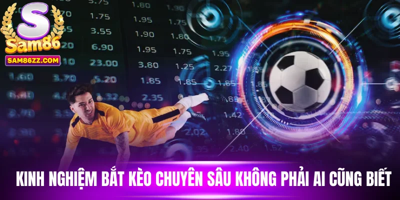 Kinh nghiệm bắt kèo chuyên sâu không phải ai cũng biết