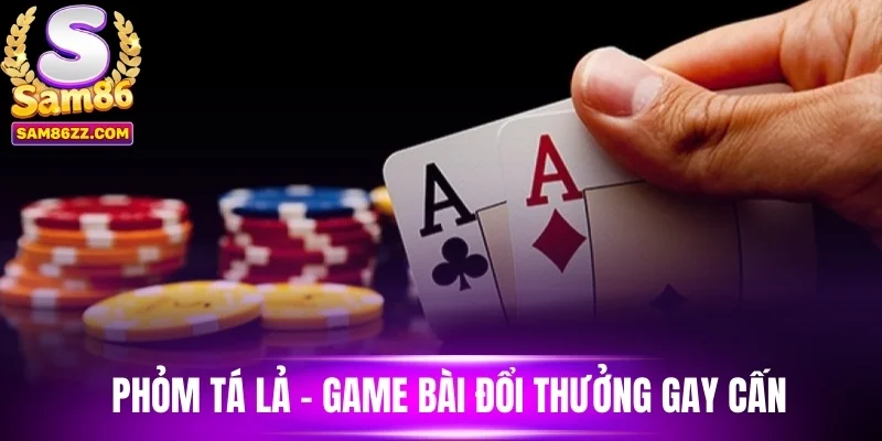 Phỏm tá lả - Game bài đổi thưởng gay cấn
