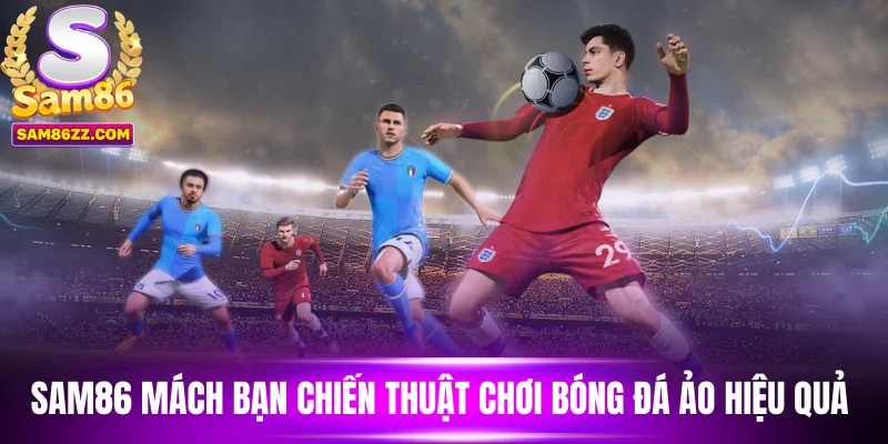 Sam86 mách bạn chiến thuật chơi bóng đá ảo hiệu quả